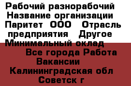 Рабочий-разнорабочий › Название организации ­ Паритет, ООО › Отрасль предприятия ­ Другое › Минимальный оклад ­ 27 000 - Все города Работа » Вакансии   . Калининградская обл.,Советск г.